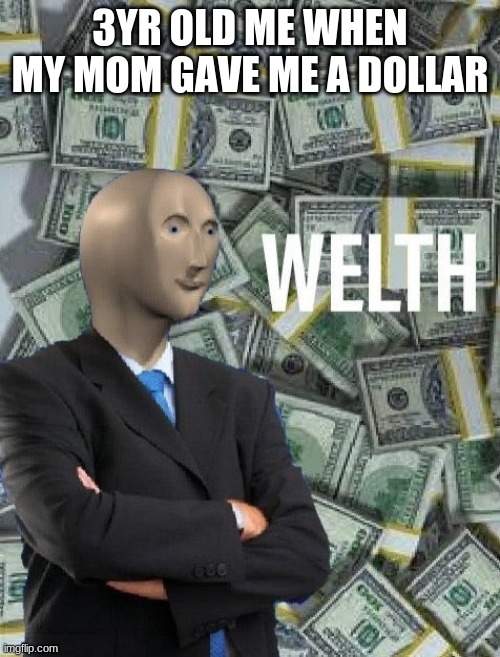 When mom gave me dollar | 3YR OLD ME WHEN MY MOM GAVE ME A DOLLAR | image tagged in meme man wealth | made w/ Imgflip meme maker