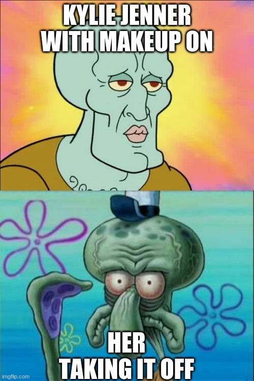 Squidward Meme | KYLIE JENNER WITH MAKEUP ON; HER TAKING IT OFF | image tagged in memes,squidward | made w/ Imgflip meme maker