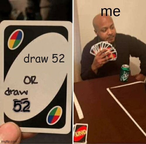 UNO Draw 25 Cards | me; draw 52; 52 | image tagged in memes,uno draw 25 cards | made w/ Imgflip meme maker