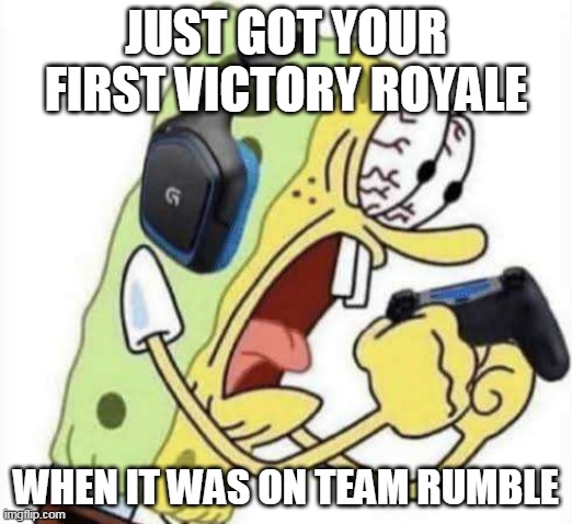 Spongebob Let's Gooo | JUST GOT YOUR FIRST VICTORY ROYALE; WHEN IT WAS ON TEAM RUMBLE | image tagged in spongebob let's gooo | made w/ Imgflip meme maker