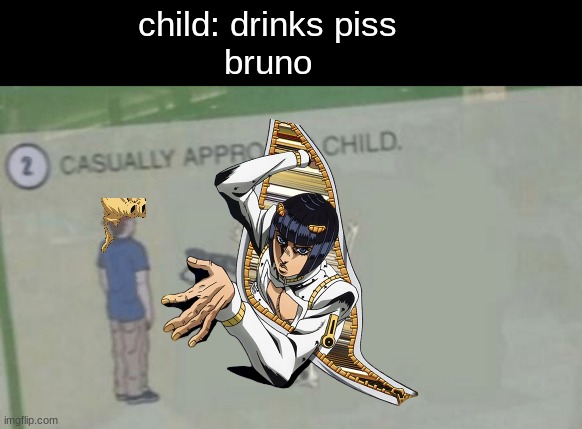 oooooooh | child: drinks piss
bruno | image tagged in casually approach child,jjba,anime | made w/ Imgflip meme maker