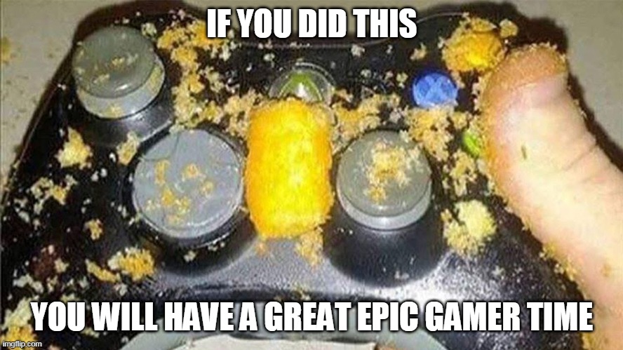 gamer hands | IF YOU DID THIS; YOU WILL HAVE A GREAT EPIC GAMER TIME | image tagged in gamer hands | made w/ Imgflip meme maker