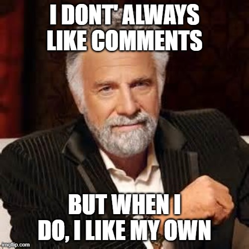 Don't Like Comments? | I DONT' ALWAYS LIKE COMMENTS; BUT WHEN I DO, I LIKE MY OWN | image tagged in dos equis guy awesome | made w/ Imgflip meme maker