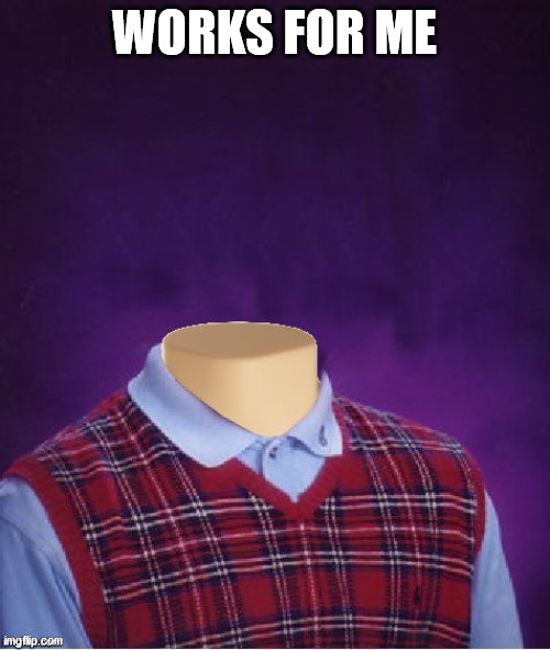 Bad Luck Brian Headless | WORKS FOR ME | image tagged in bad luck brian headless | made w/ Imgflip meme maker