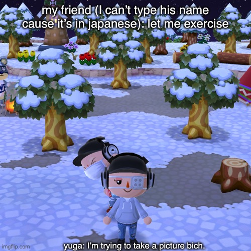 my friend (I can’t type his name cause it’s in japanese): let me exercise; yuga: I’m trying to take a picture bich. | made w/ Imgflip meme maker