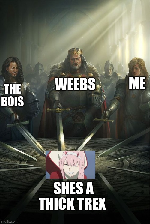 Knights of the Round Table | THE BOIS; WEEBS; ME; SHES A THICK TREX | image tagged in knights of the round table | made w/ Imgflip meme maker