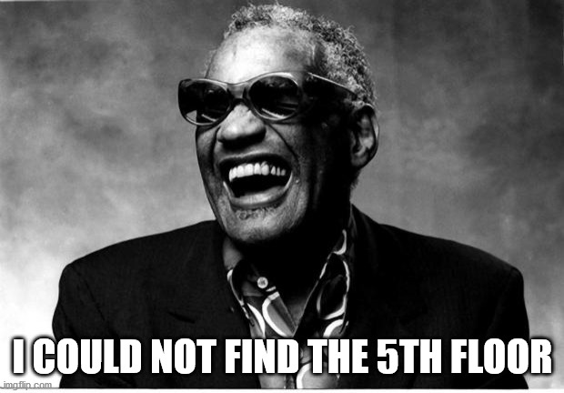 Ray Charles | I COULD NOT FIND THE 5TH FLOOR | image tagged in ray charles | made w/ Imgflip meme maker