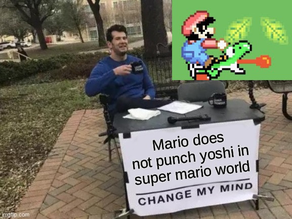Change my mind | Mario does not punch yoshi in super mario world | image tagged in memes,change my mind | made w/ Imgflip meme maker