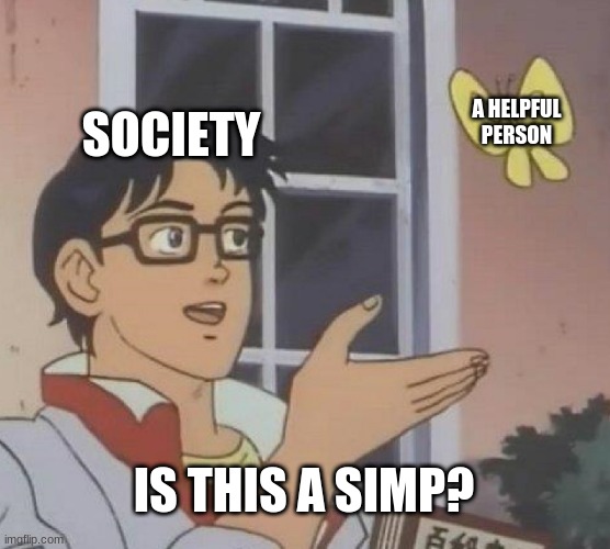 Is this a simp? | SOCIETY; A HELPFUL PERSON; IS THIS A SIMP? | image tagged in memes,is this a pigeon | made w/ Imgflip meme maker