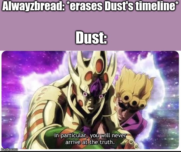 The reason Dust HATES Alwayzbread | Alwayzbread: *erases Dust's timeline*; Dust: | image tagged in you ll never reach the truth | made w/ Imgflip meme maker