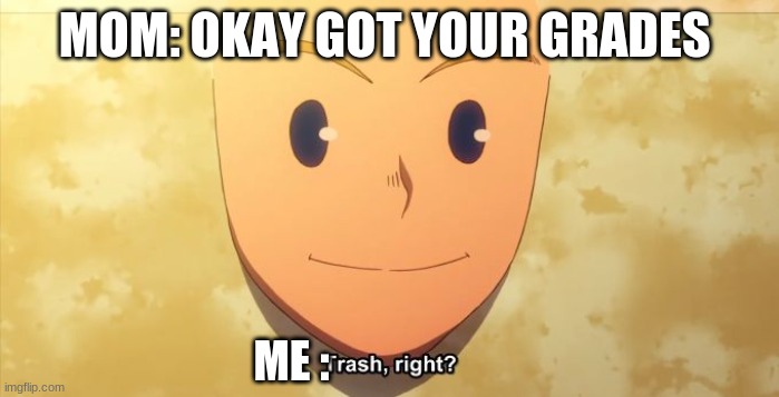 homework | MOM: OKAY GOT YOUR GRADES; ME : | image tagged in trash right | made w/ Imgflip meme maker