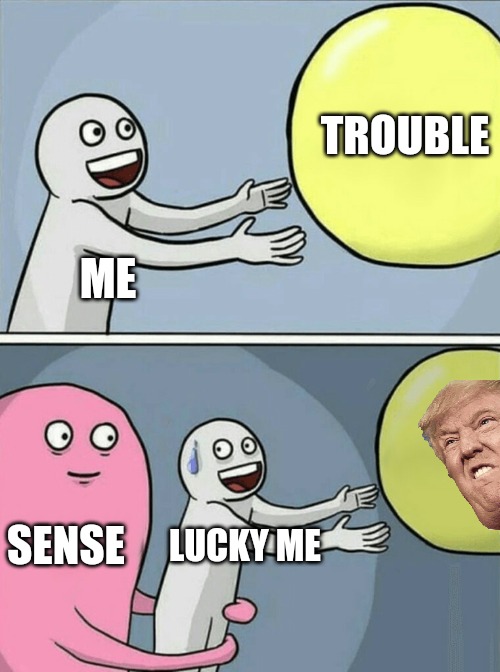 Lucky me | TROUBLE; ME; SENSE; LUCKY ME | image tagged in memes,running away balloon | made w/ Imgflip meme maker