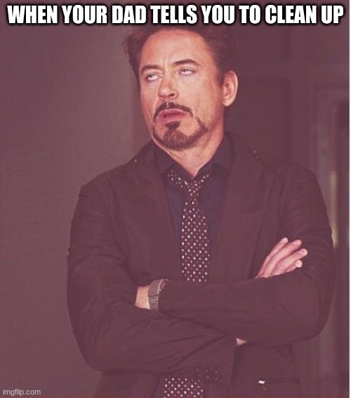 Face You Make Robert Downey Jr Meme | WHEN YOUR DAD TELLS YOU TO CLEAN UP | image tagged in memes,face you make robert downey jr | made w/ Imgflip meme maker