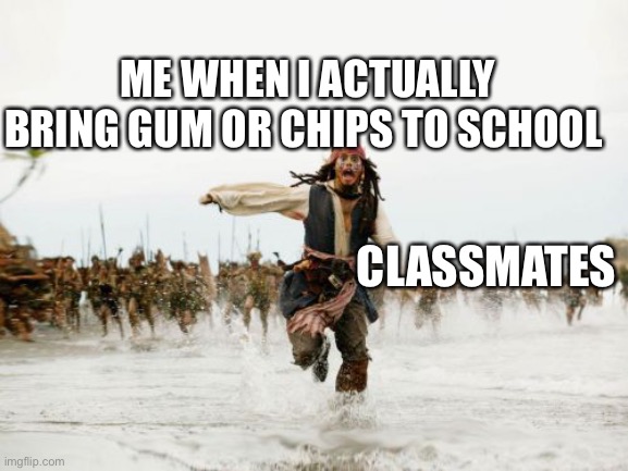 So true | ME WHEN I ACTUALLY BRING GUM OR CHIPS TO SCHOOL; CLASSMATES | image tagged in memes,jack sparrow being chased | made w/ Imgflip meme maker