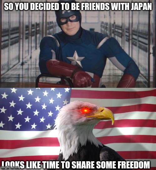 SO YOU DECIDED TO BE FRIENDS WITH JAPAN LOOKS LIKE TIME TO SHARE SOME FREEDOM | image tagged in captain america so you,bald eagle with american flag | made w/ Imgflip meme maker