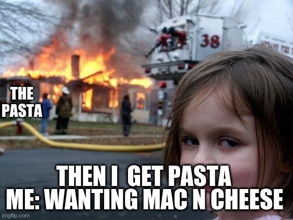 Disaster Girl Meme | THE PASTA; THEN I  GET PASTA; ME: WANTING MAC N CHEESE | image tagged in memes,disaster girl | made w/ Imgflip meme maker