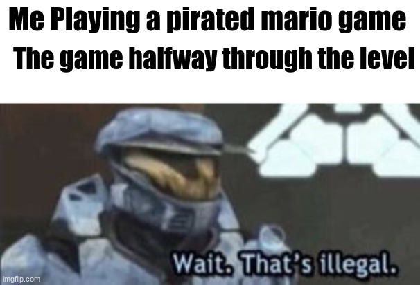 Don't prate video games. only movies :) (Joke) | The game halfway through the level; Me Playing a pirated mario game | image tagged in wait that's illegal | made w/ Imgflip meme maker