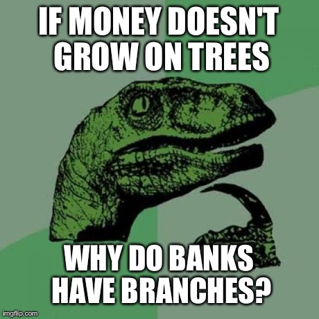 Philosoraptor Meme | IF MONEY DOESN'T GROW ON TREES WHY DO BANKS HAVE BRANCHES? | image tagged in memes,philosoraptor,AdviceAnimals | made w/ Imgflip meme maker