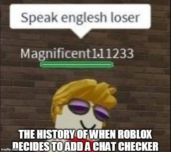 Speak english loser | THE HISTORY OF WHEN ROBLOX DECIDES TO ADD A CHAT CHECKER | image tagged in speak english loser | made w/ Imgflip meme maker