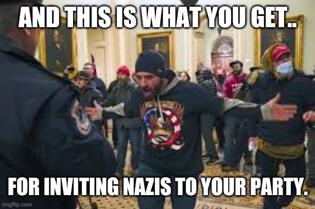 Nazis.. | AND THIS IS WHAT YOU GET.. FOR INVITING NAZIS TO YOUR PARTY. | image tagged in nazis | made w/ Imgflip meme maker