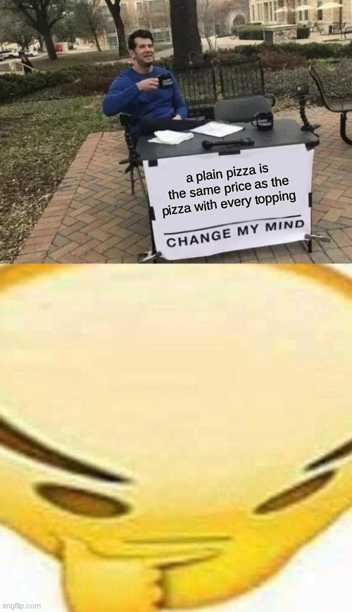 a plain pizza is the same price as the pizza with every topping | image tagged in memes,change my mind,hmmmmmmm | made w/ Imgflip meme maker
