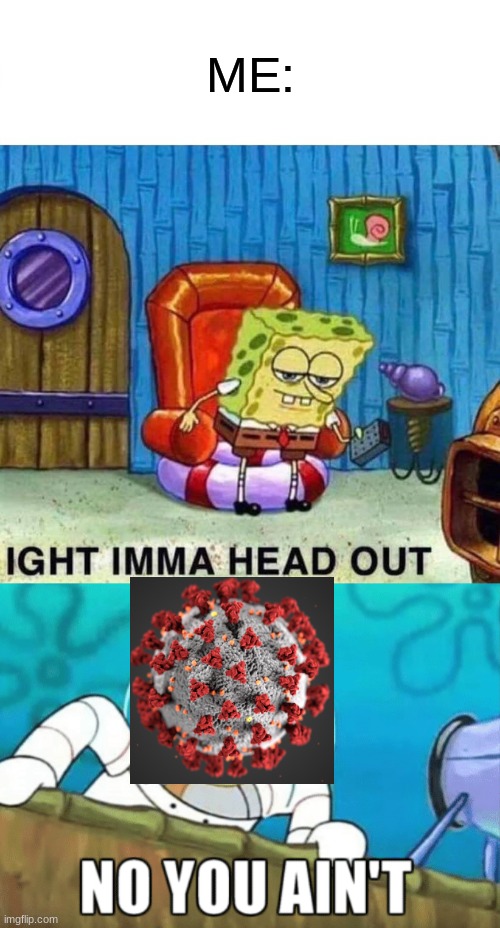 nah u aint | ME: | image tagged in memes,spongebob ight imma head out | made w/ Imgflip meme maker