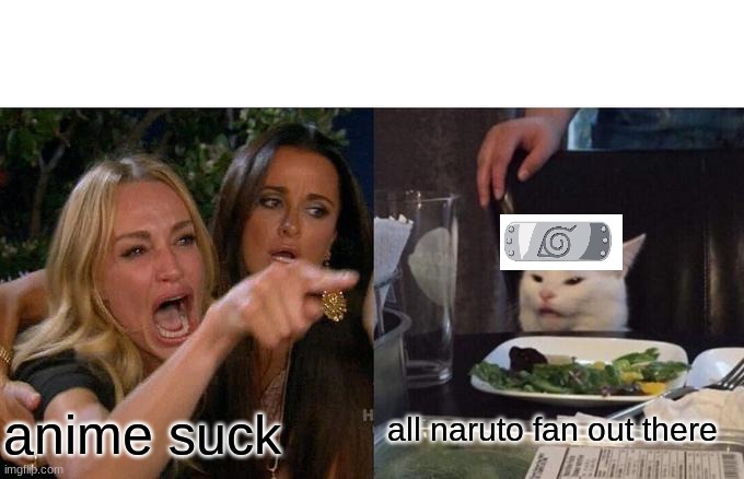 Woman Yelling At Cat Meme | all naruto fan out there; anime suck | image tagged in memes,woman yelling at cat | made w/ Imgflip meme maker