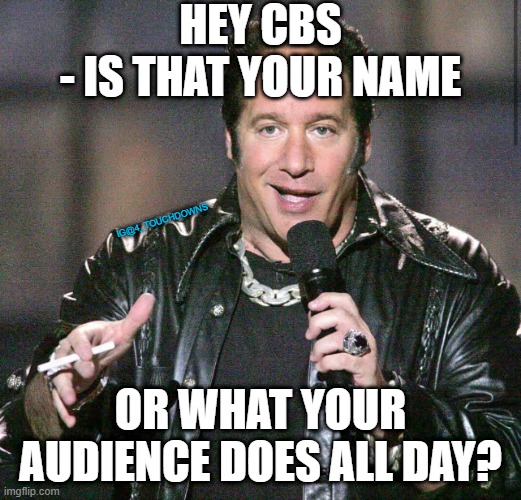 O-OHH! | HEY CBS
- IS THAT YOUR NAME; IG@4_TOUCHDOWNS; OR WHAT YOUR AUDIENCE DOES ALL DAY? | image tagged in andrew dice clay,cbs,dice,fake news | made w/ Imgflip meme maker