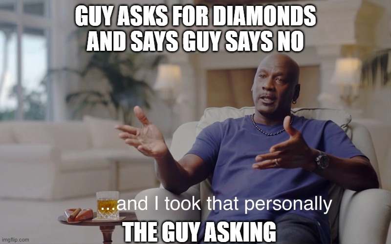 and I took that personally | GUY ASKS FOR DIAMONDS AND SAYS GUY SAYS NO; THE GUY ASKING | image tagged in and i took that personally | made w/ Imgflip meme maker