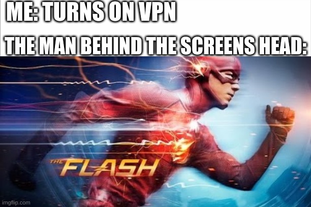 I got this idea from another meme | ME: TURNS ON VPN; THE MAN BEHIND THE SCREENS HEAD: | image tagged in flash | made w/ Imgflip meme maker
