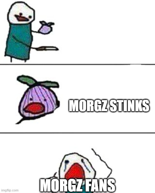 this onion won't make me cry | MORGZ STINKS; MORGZ FANS | image tagged in this onion won't make me cry | made w/ Imgflip meme maker
