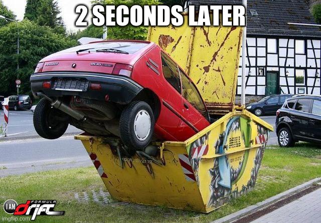 funny car crash | 2 SECONDS LATER | image tagged in funny car crash | made w/ Imgflip meme maker