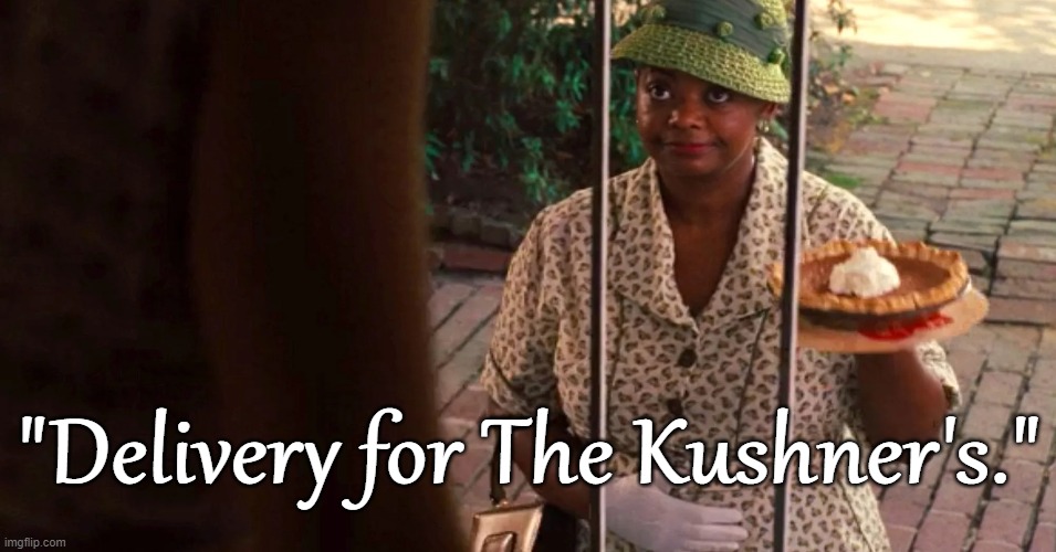 Delivery for The Kushner's | "Delivery for The Kushner's." | image tagged in jared,ivanka,kushner,the help,pie | made w/ Imgflip meme maker