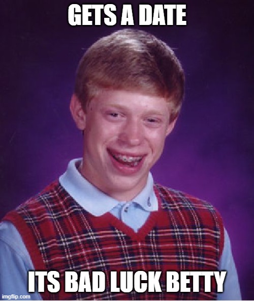 Bad Luck Brian | GETS A DATE; ITS BAD LUCK BETTY | image tagged in memes,bad luck brian | made w/ Imgflip meme maker