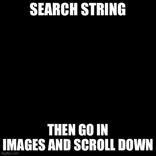 This is weird | SEARCH STRING; THEN GO IN IMAGES AND SCROLL DOWN | image tagged in memes | made w/ Imgflip meme maker