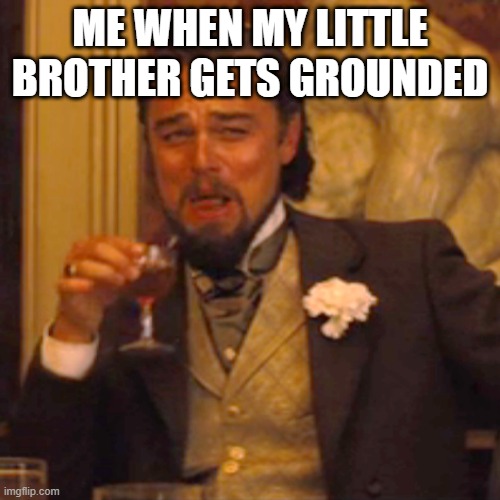 Laughing Leo | ME WHEN MY LITTLE BROTHER GETS GROUNDED | image tagged in memes,laughing leo | made w/ Imgflip meme maker