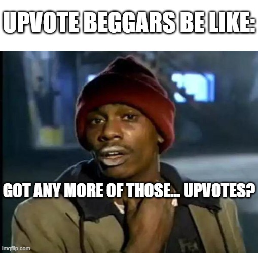 We need to make them stop, change my mind | UPVOTE BEGGARS BE LIKE:; GOT ANY MORE OF THOSE... UPVOTES? | image tagged in memes,y'all got any more of that | made w/ Imgflip meme maker