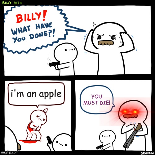 Billy, What Have You Done | i'm an apple; YOU MUST DIE! | image tagged in billy what have you done | made w/ Imgflip meme maker