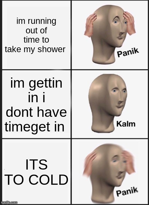 Panik Kalm Panik Meme | im running out of time to take my shower; im gettin in i dont have timeget in; ITS TO COLD | image tagged in memes,panik kalm panik | made w/ Imgflip meme maker