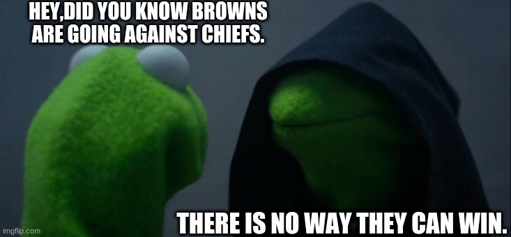 Evil Kermit Meme | HEY,DID YOU KNOW BROWNS ARE GOING AGAINST CHIEFS. THERE IS NO WAY THEY CAN WIN. | image tagged in memes,evil kermit | made w/ Imgflip meme maker