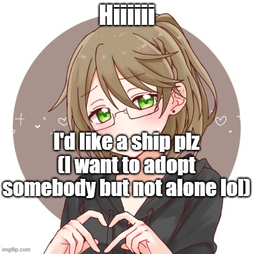 Bio in comments! | Hiiiiii; I'd like a ship plz
(I want to adopt somebody but not alone lol) | image tagged in hiiiiiii,taken | made w/ Imgflip meme maker