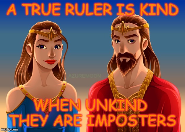 A TRUE KING & QUEEN RULE IN KINDNESS | A TRUE RULER IS KIND; AZUREMOON; WHEN UNKIND 
THEY ARE IMPOSTERS | image tagged in royal,loyalty,ruler,queen,lion king,inspirational memes | made w/ Imgflip meme maker