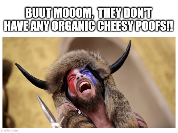 I Love Cheesy Poofs! | BUUT MOOOM,  THEY DON'T HAVE ANY ORGANIC CHEESY POOFS!! | image tagged in funny memes,us capitol guy,organic,crybaby,mommy | made w/ Imgflip meme maker