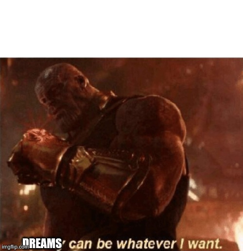 Reality can be whatever I want. | DREAMS | image tagged in reality can be whatever i want | made w/ Imgflip meme maker