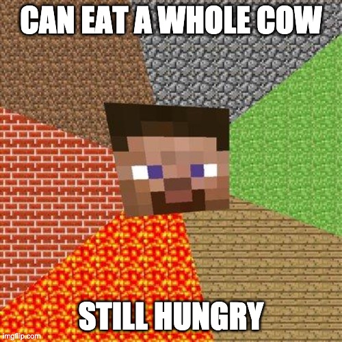 steve | CAN EAT A WHOLE COW; STILL HUNGRY | image tagged in minecraft steve | made w/ Imgflip meme maker