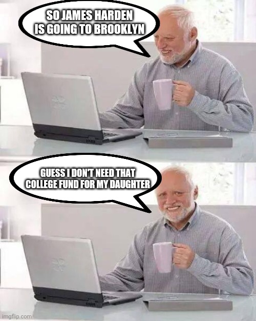 Hide the Pain Harold | SO JAMES HARDEN IS GOING TO BROOKLYN; GUESS I DON'T NEED THAT COLLEGE FUND FOR MY DAUGHTER | image tagged in memes,hide the pain harold | made w/ Imgflip meme maker
