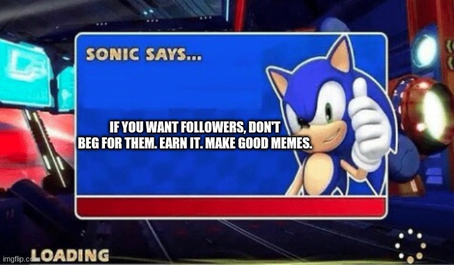 S O N I C | IF YOU WANT FOLLOWERS, DON'T BEG FOR THEM. EARN IT. MAKE GOOD MEMES. | image tagged in sonic says | made w/ Imgflip meme maker