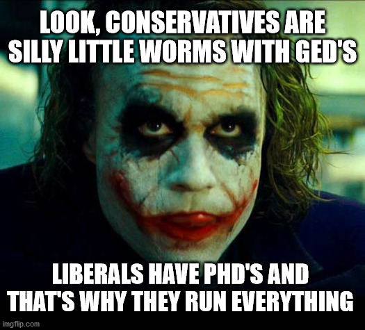 Joker. It's simple we kill the batman | LOOK, CONSERVATIVES ARE SILLY LITTLE WORMS WITH GED'S; LIBERALS HAVE PHD'S AND THAT'S WHY THEY RUN EVERYTHING | image tagged in joker it's simple we kill the batman | made w/ Imgflip meme maker