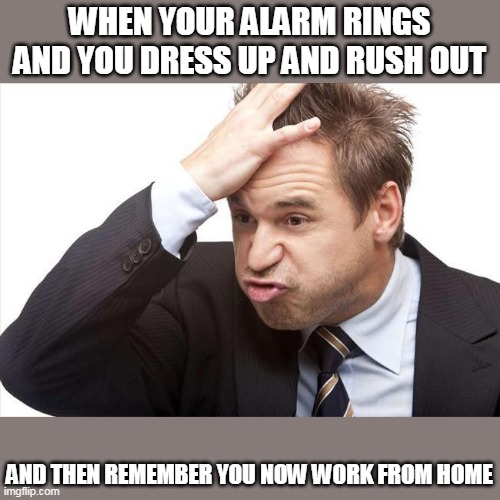So used to the rat race | WHEN YOUR ALARM RINGS AND YOU DRESS UP AND RUSH OUT; AND THEN REMEMBER YOU NOW WORK FROM HOME | image tagged in i forgot,lockdown,stay home,covid-19,memes | made w/ Imgflip meme maker