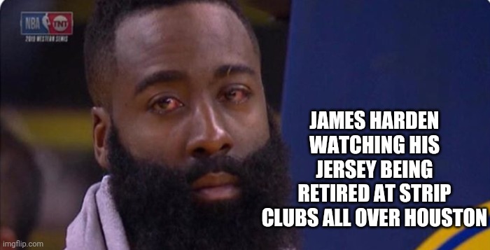 James Harden eyes | JAMES HARDEN WATCHING HIS JERSEY BEING RETIRED AT STRIP CLUBS ALL OVER HOUSTON | image tagged in james harden eyes | made w/ Imgflip meme maker